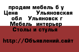 продам мебель б/у › Цена ­ 120 - Ульяновская обл., Ульяновск г. Мебель, интерьер » Столы и стулья   